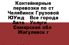 Контейнерные перевозки по ст.Челябинск-Грузовой ЮУжд - Все города Авто » Услуги   . Самарская обл.,Жигулевск г.